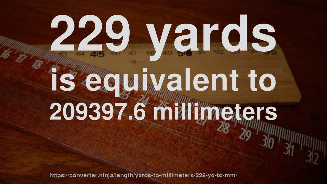 229 yards is equivalent to 209397.6 millimeters