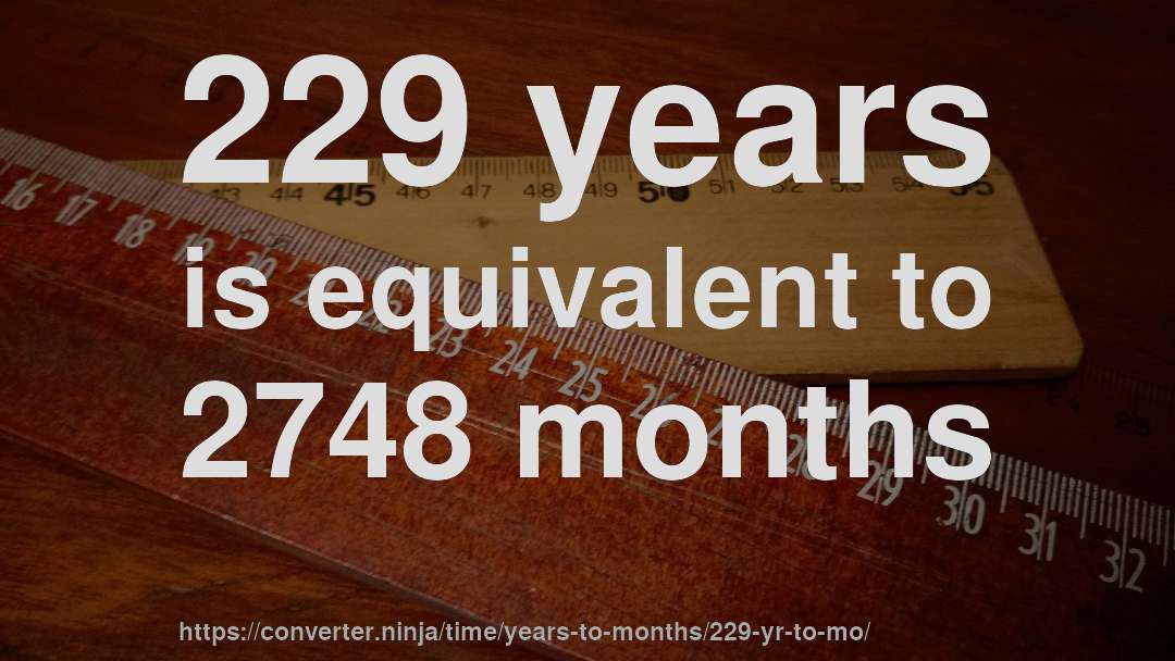 229 years is equivalent to 2748 months
