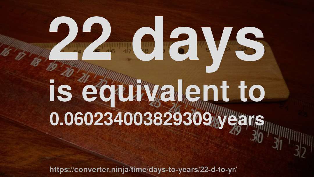 22 days is equivalent to 0.060234003829309 years