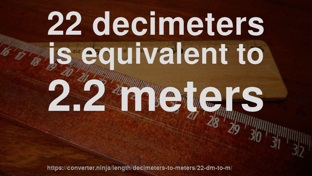 22 decimeters is equivalent to 2.2 meters