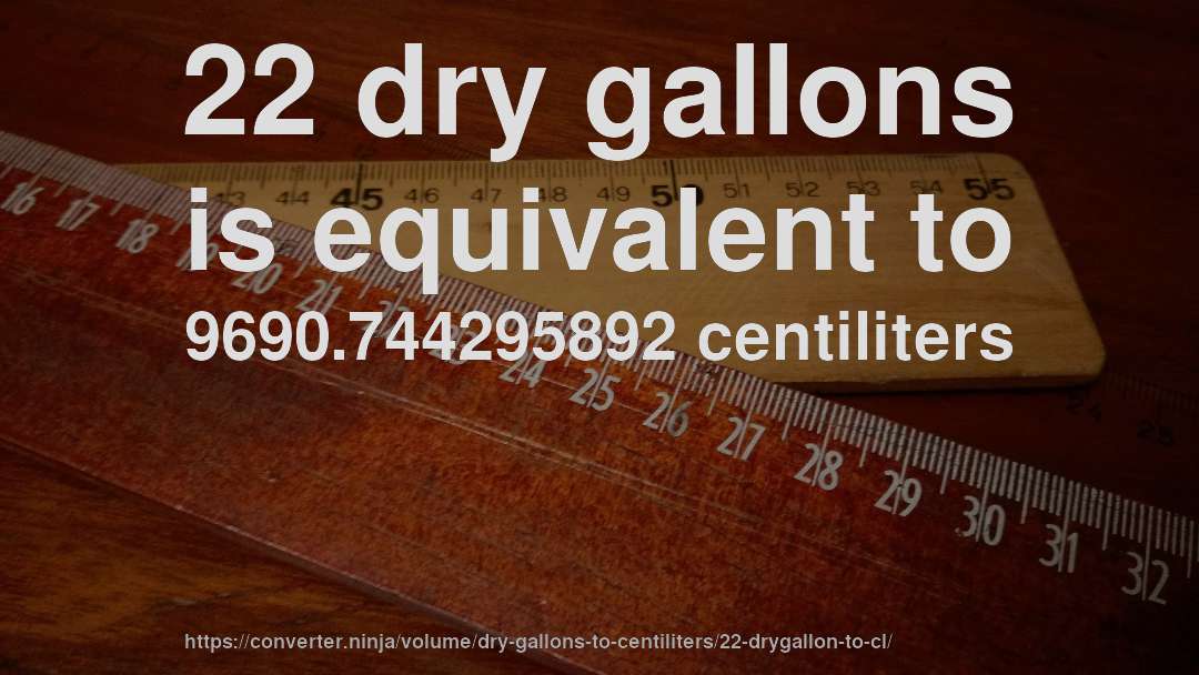 22 dry gallons is equivalent to 9690.744295892 centiliters