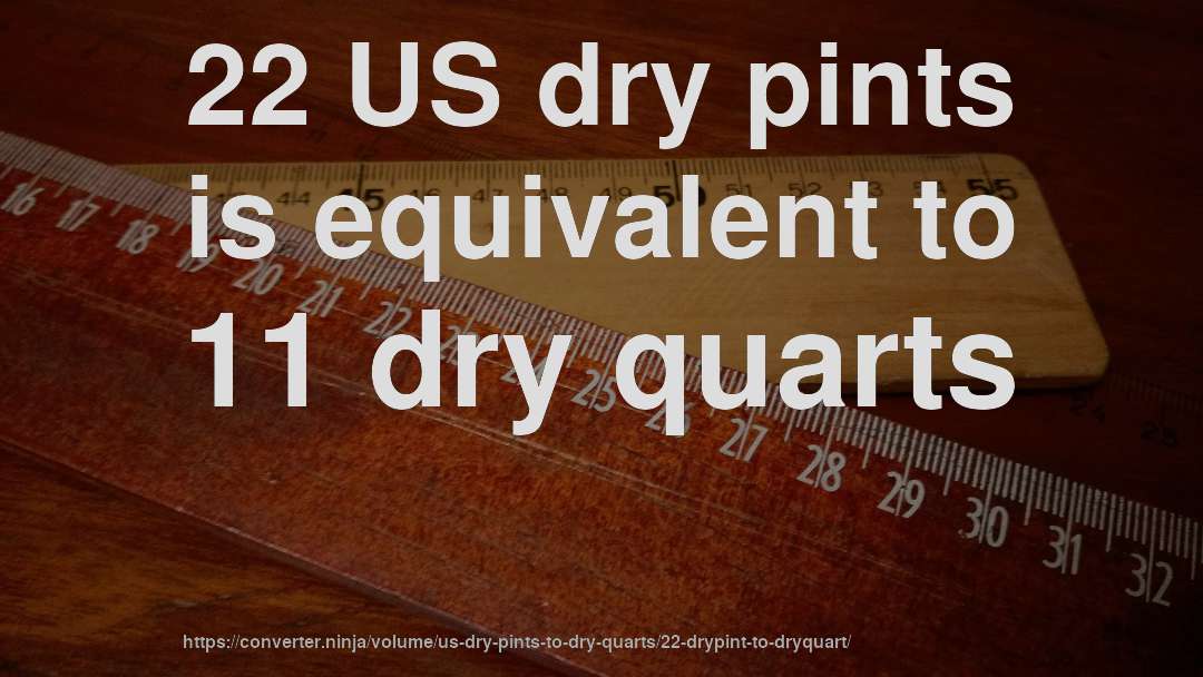22 US dry pints is equivalent to 11 dry quarts