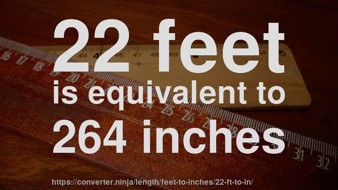 22 feet is equivalent to 264 inches