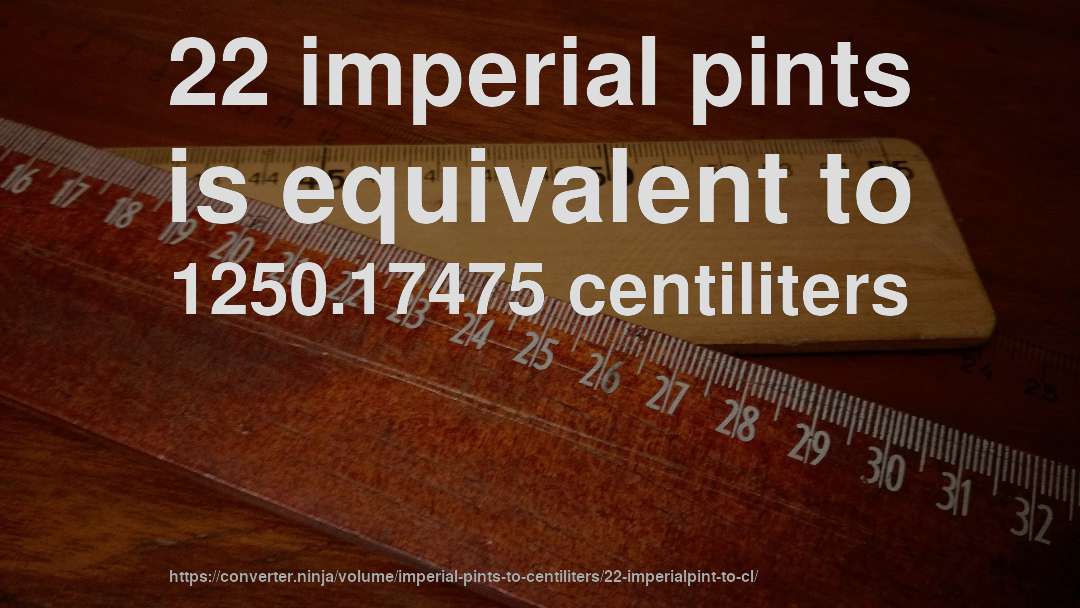 22 imperial pints is equivalent to 1250.17475 centiliters
