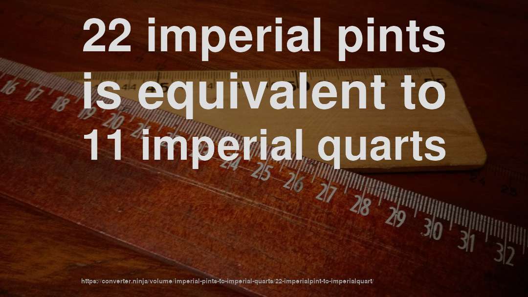 22 imperial pints is equivalent to 11 imperial quarts
