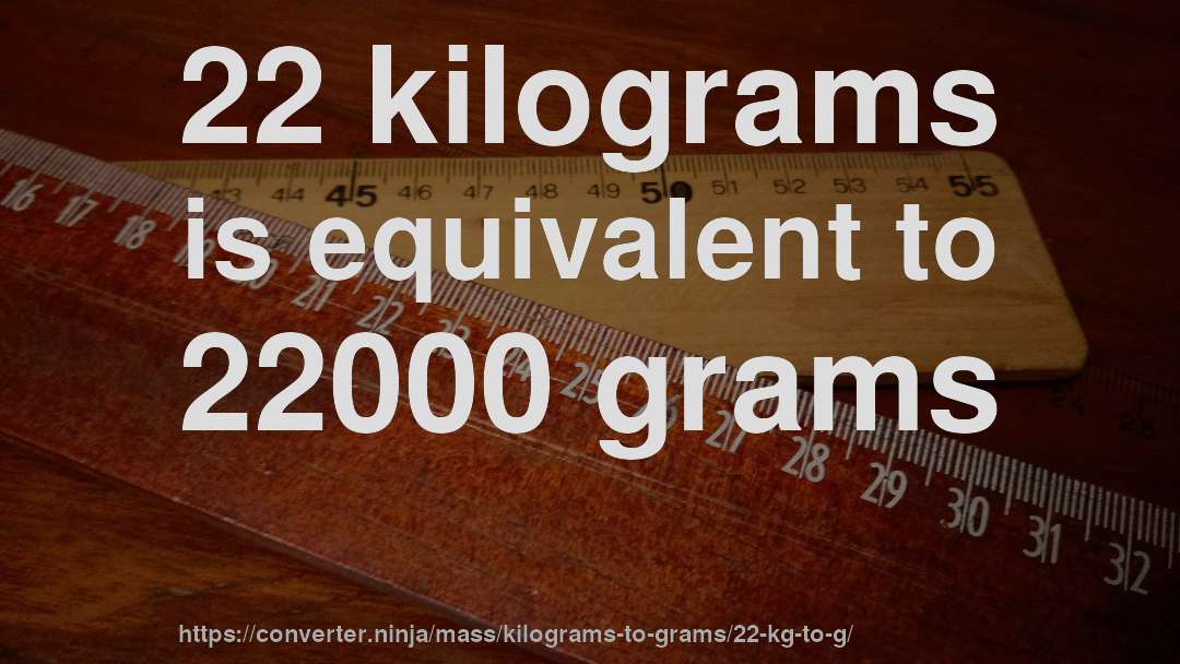 22 kilograms is equivalent to 22000 grams