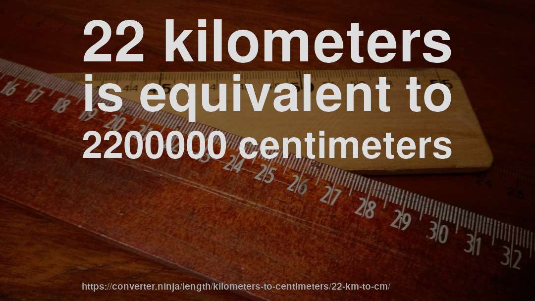 22 kilometers is equivalent to 2200000 centimeters