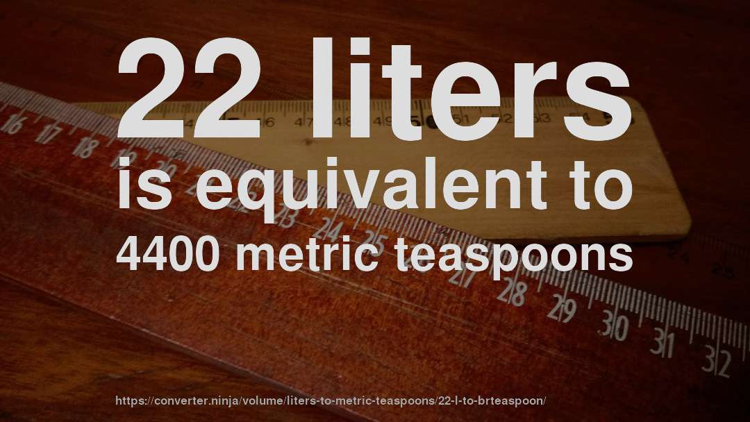 22 liters is equivalent to 4400 metric teaspoons