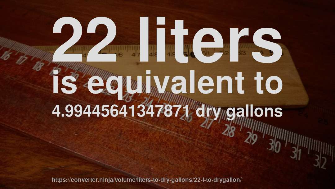 22 liters is equivalent to 4.99445641347871 dry gallons