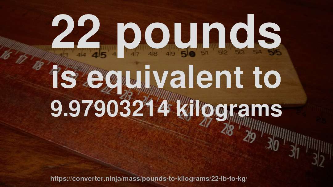 22 pounds is equivalent to 9.97903214 kilograms