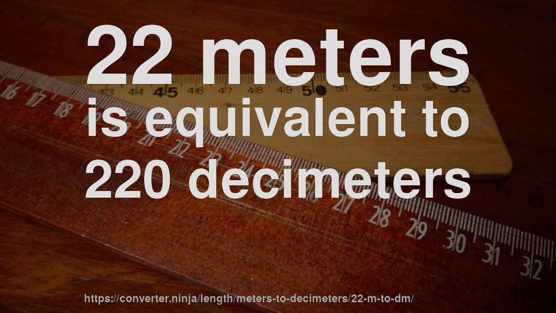 22 meters is equivalent to 220 decimeters