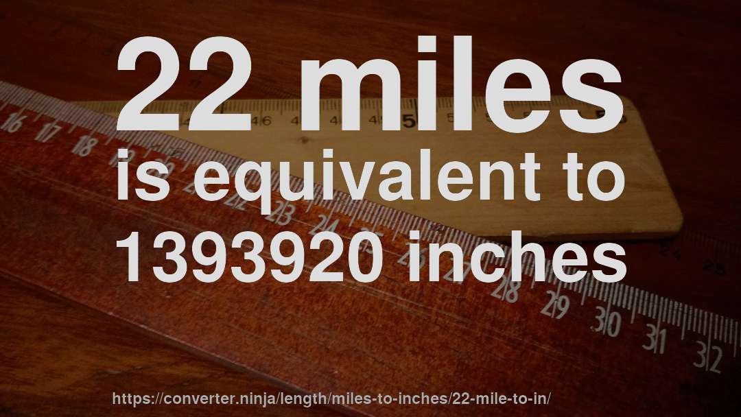 22 miles is equivalent to 1393920 inches