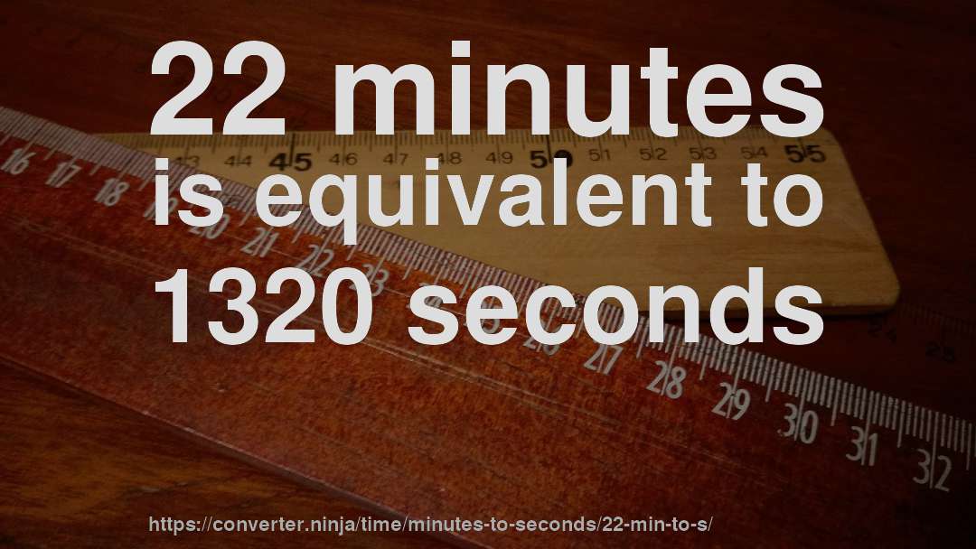 22 minutes is equivalent to 1320 seconds