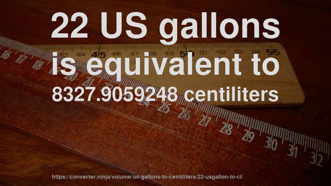22 US gallons is equivalent to 8327.9059248 centiliters