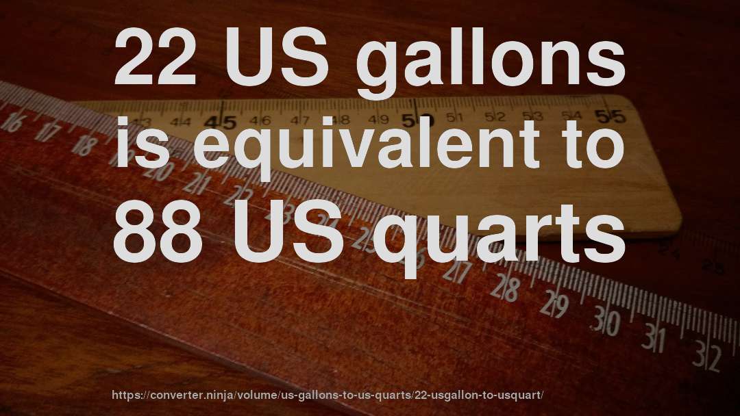 22 US gallons is equivalent to 88 US quarts