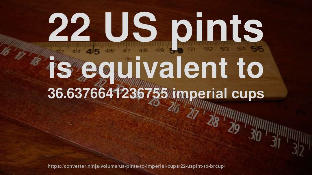 22 US pints is equivalent to 36.6376641236755 imperial cups