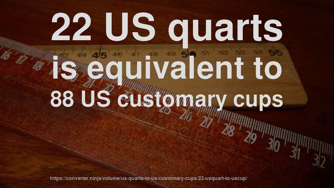 22 US quarts is equivalent to 88 US customary cups