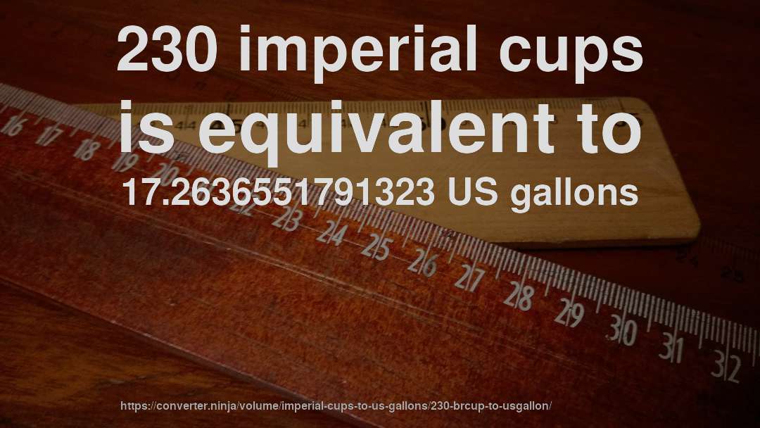 230 imperial cups is equivalent to 17.2636551791323 US gallons