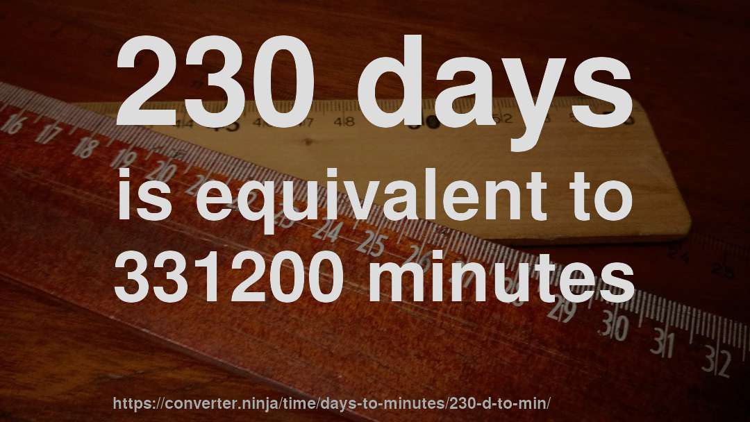 230 days is equivalent to 331200 minutes