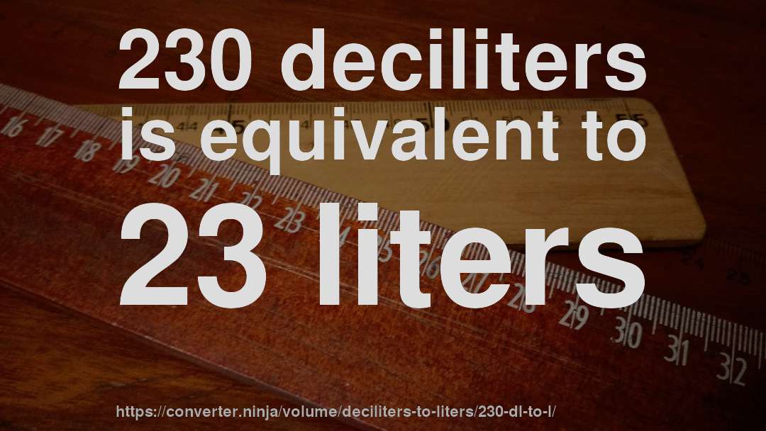 230 deciliters is equivalent to 23 liters