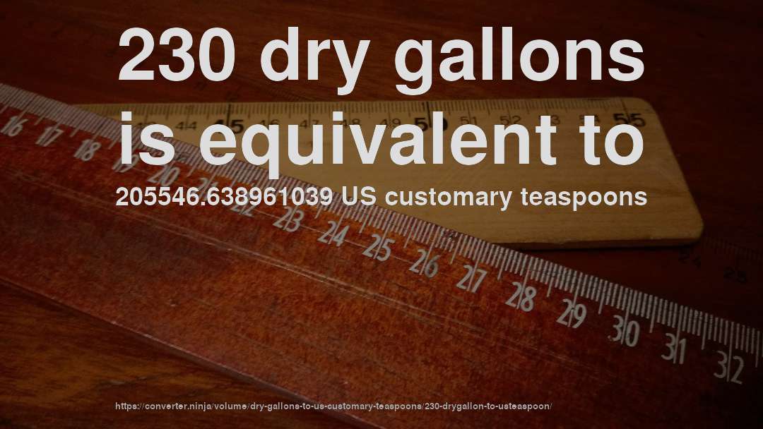 230 dry gallons is equivalent to 205546.638961039 US customary teaspoons