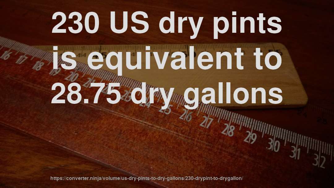 230 US dry pints is equivalent to 28.75 dry gallons