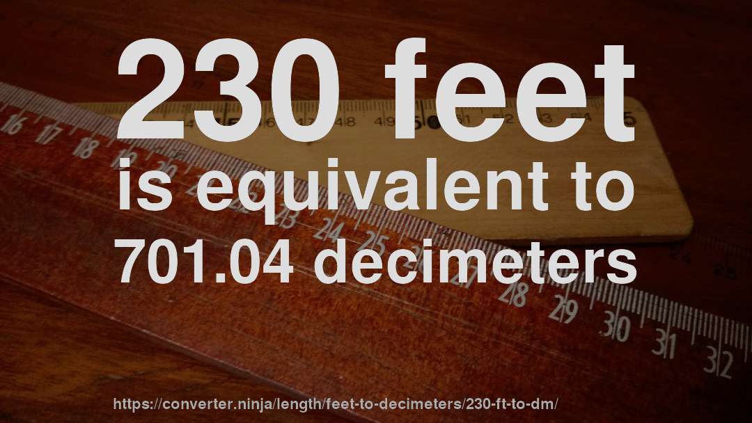 230 feet is equivalent to 701.04 decimeters