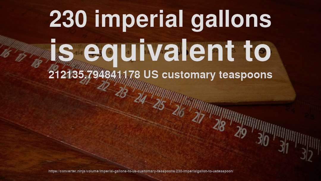 230 imperial gallons is equivalent to 212135.794841178 US customary teaspoons