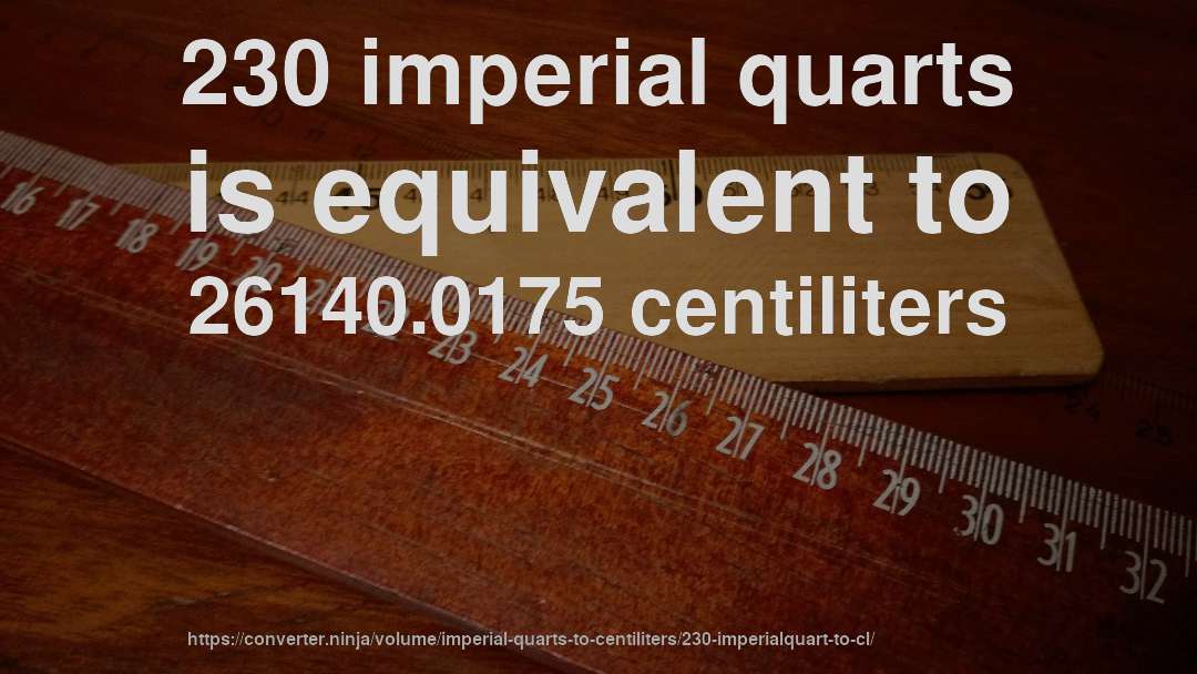 230 imperial quarts is equivalent to 26140.0175 centiliters
