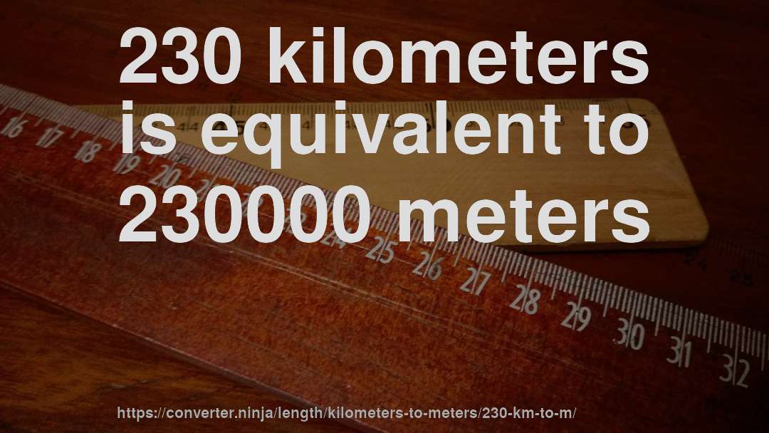 230 kilometers is equivalent to 230000 meters