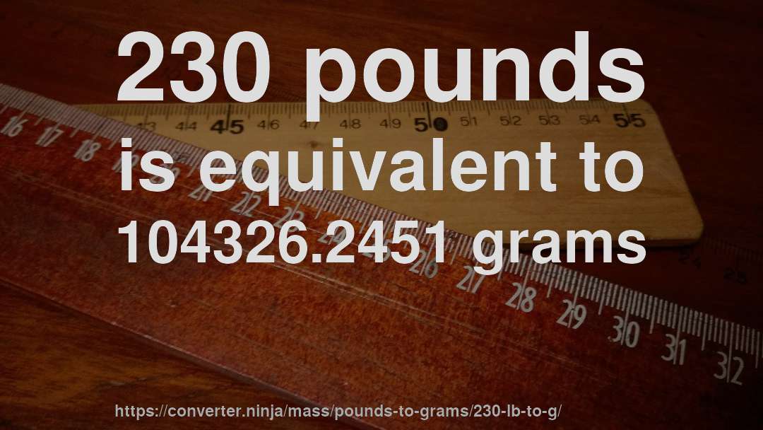 230 pounds is equivalent to 104326.2451 grams