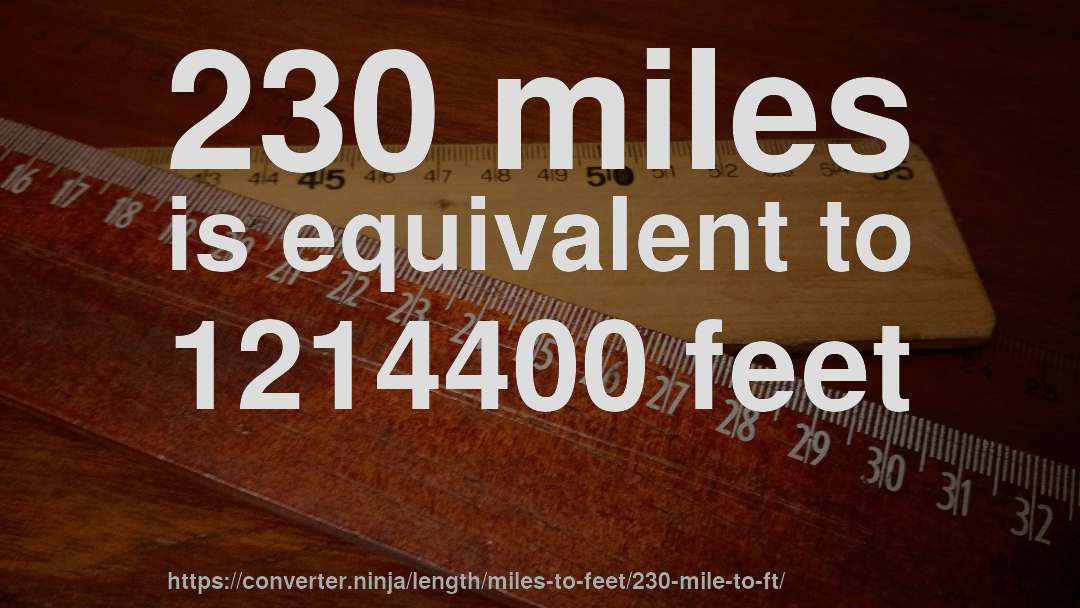 230 miles is equivalent to 1214400 feet