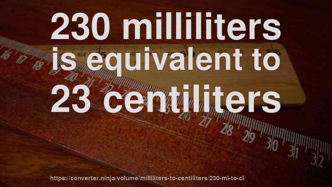 230 milliliters is equivalent to 23 centiliters
