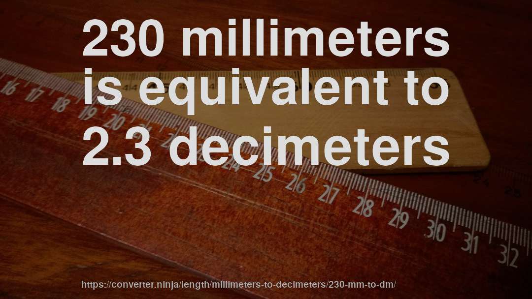 230 millimeters is equivalent to 2.3 decimeters