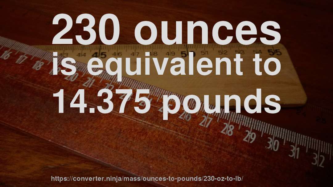 230 ounces is equivalent to 14.375 pounds