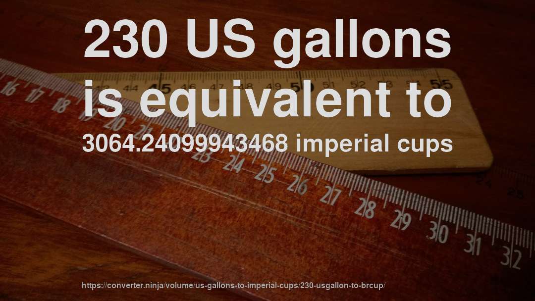 230 US gallons is equivalent to 3064.24099943468 imperial cups