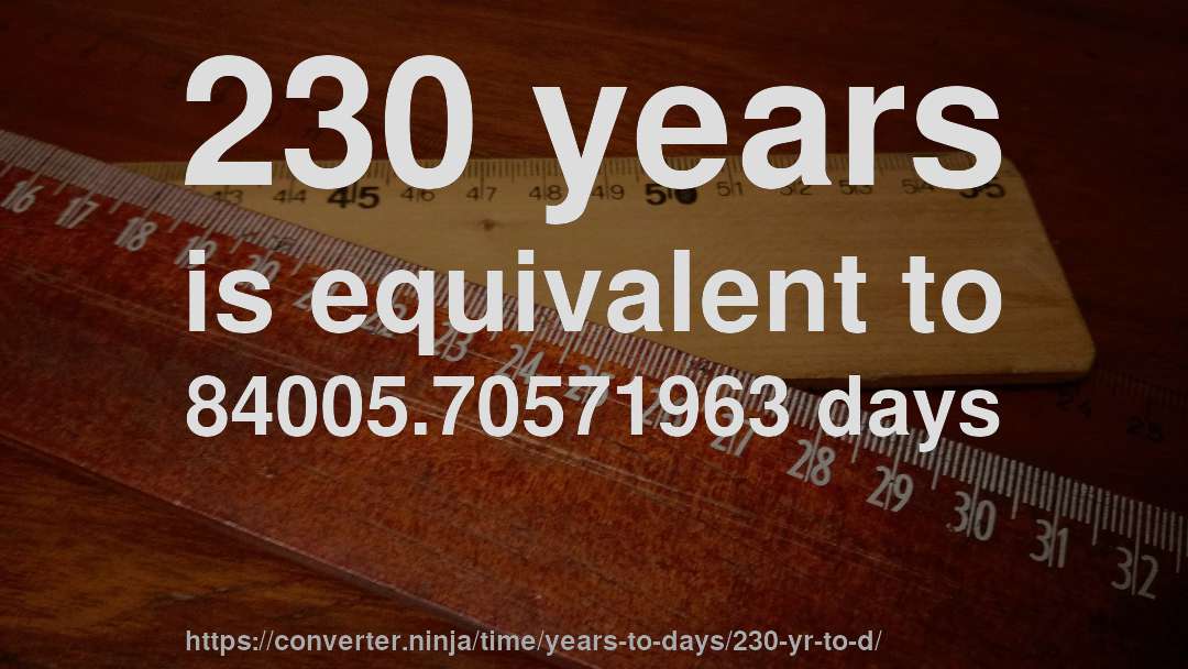 230 years is equivalent to 84005.70571963 days