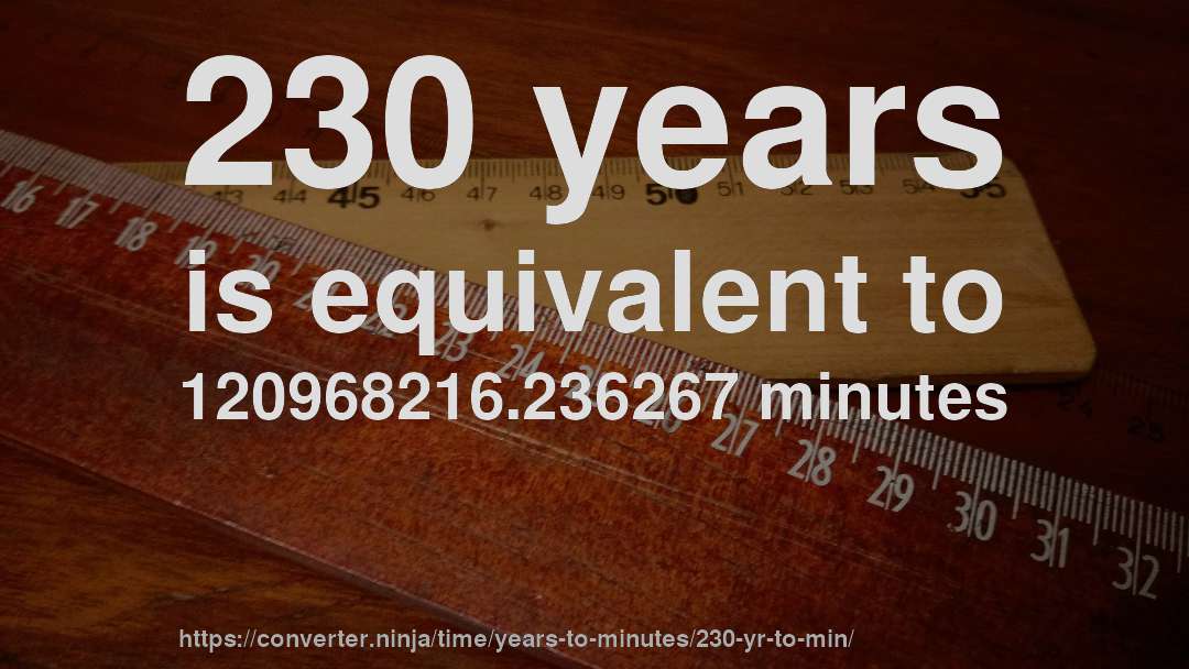 230 years is equivalent to 120968216.236267 minutes