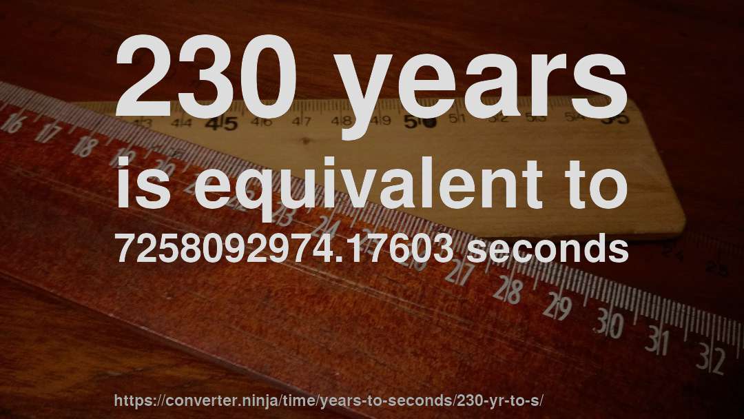230 years is equivalent to 7258092974.17603 seconds