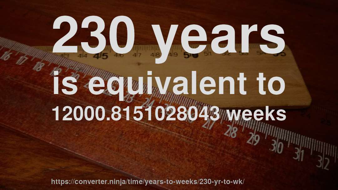 230 years is equivalent to 12000.8151028043 weeks