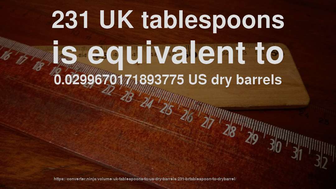 231 UK tablespoons is equivalent to 0.0299670171893775 US dry barrels