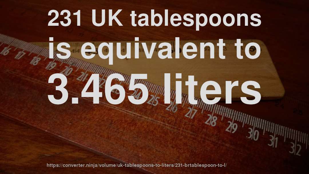 231 UK tablespoons is equivalent to 3.465 liters