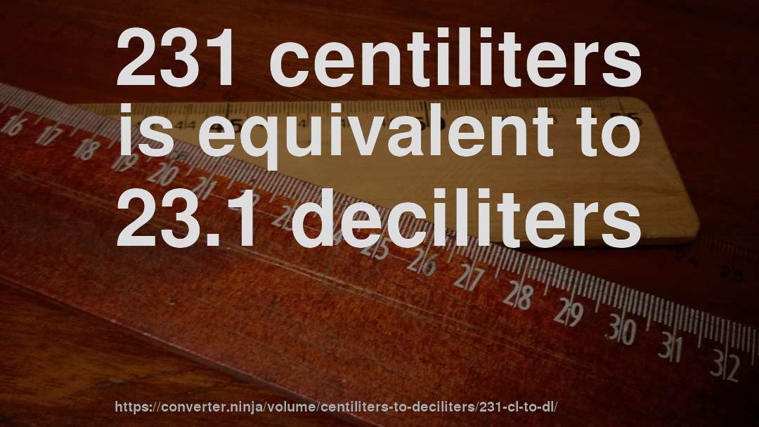 231 centiliters is equivalent to 23.1 deciliters