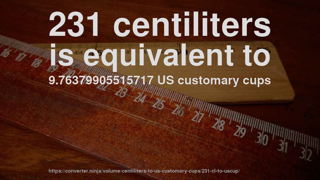 231 centiliters is equivalent to 9.76379905515717 US customary cups