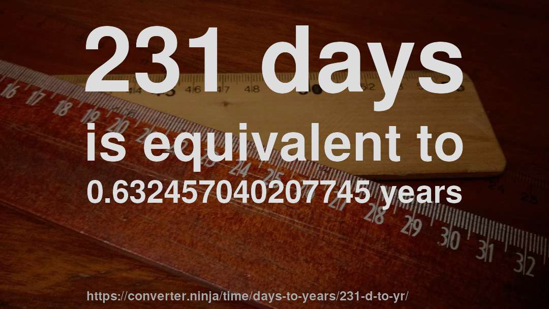 231 days is equivalent to 0.632457040207745 years