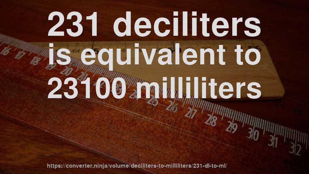 231 deciliters is equivalent to 23100 milliliters