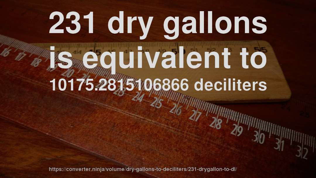 231 dry gallons is equivalent to 10175.2815106866 deciliters