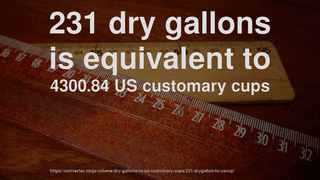 231 dry gallons is equivalent to 4300.84 US customary cups