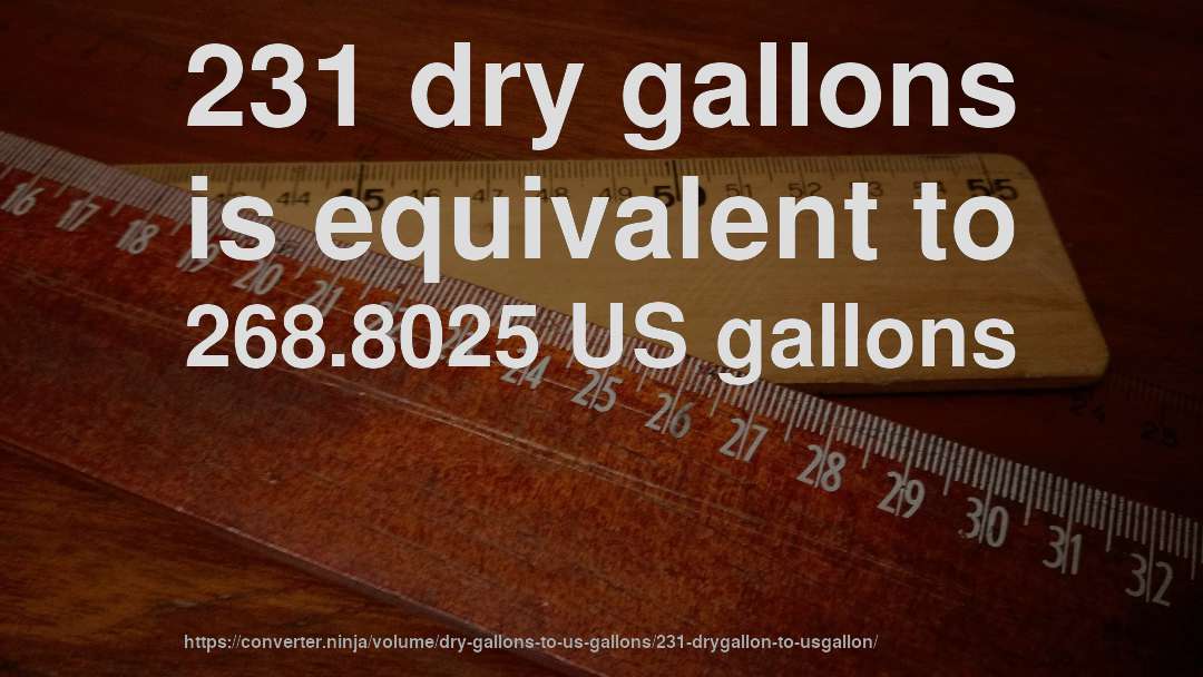 231 dry gallons is equivalent to 268.8025 US gallons