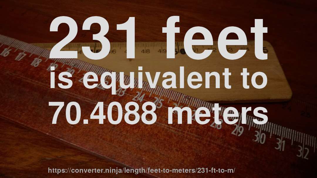 231 feet is equivalent to 70.4088 meters